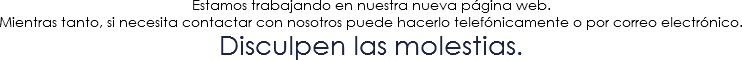 Estamos trabajando en nuestra nueva página web. Mientras tanto, si necesita contactar con nosotros puede hacerlo telefónicamente o por correo electrónico.
Disculpen las molestias. 