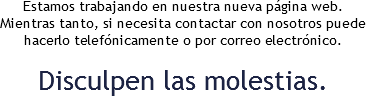 Estamos trabajando en nuestra nueva página web. Mientras tanto, si necesita contactar con nosotros puede hacerlo telefónicamente o por correo electrónico. Disculpen las molestias. 
